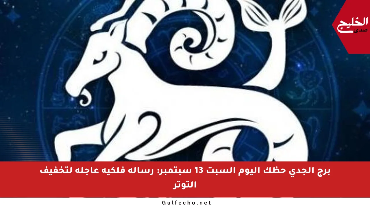برج الجدي حظك اليوم السبت 13 سبتمبر: رسالة فلكية عاجلة لتخفيف التوتر